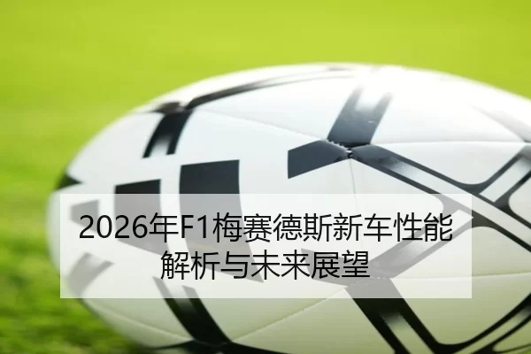 2026年F1梅赛德斯新车性能解析与未来展望