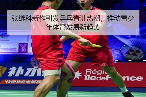张继科新作引发乒乓青训热潮，推动青少年体育发展新趋势