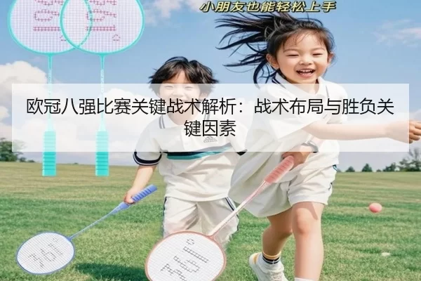 欧冠八强比赛关键战术解析：战术布局与胜负关键因素